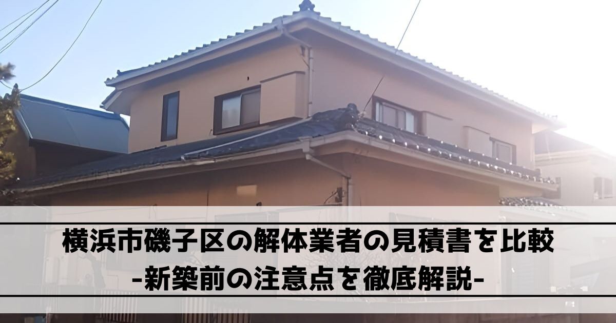 横浜市磯子区の解体業者の見積書を比較｜新築前の注意点を徹底解説