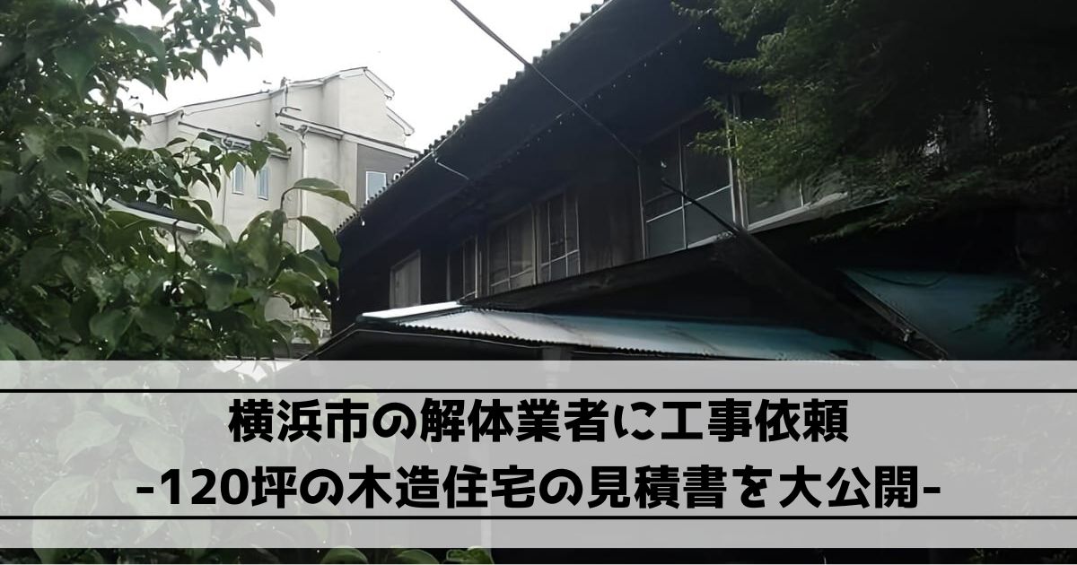 横浜市の解体業者に工事依頼｜120坪の木造住宅の見積書を大公開