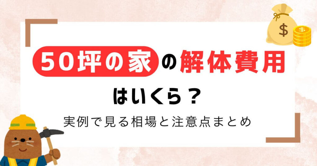 【専門家監修】50坪の家の解体費用は？実例で見る相場と注意点まとめ