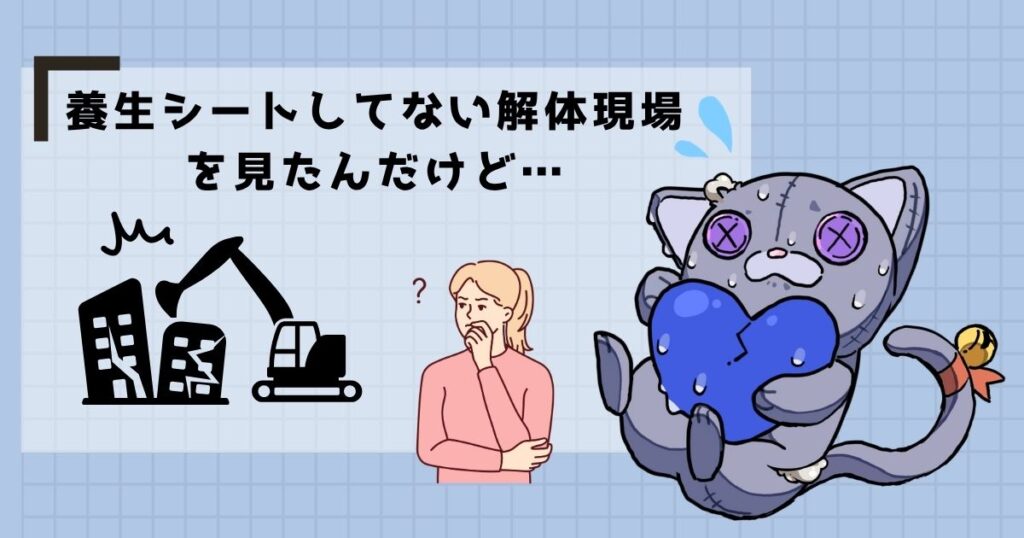 養生シートしてない解体現場を見たんだけど…