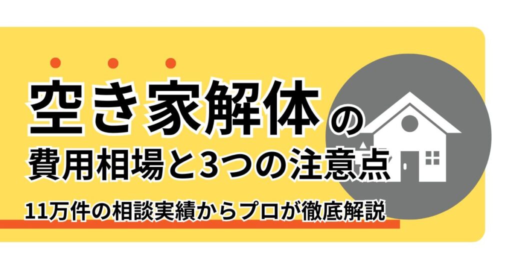 空き家解体の費用相場と3つの注意点｜11万件の相談実績からプロが徹底解説