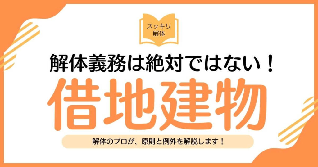 借地建物の解体義務は絶対ではない！原則と例外を専門家が解説