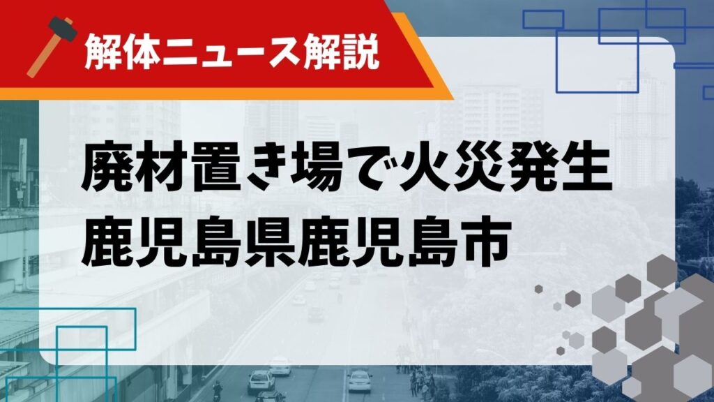 廃材置き場で火災発生　鹿児島県鹿児島市のアイキャッチ