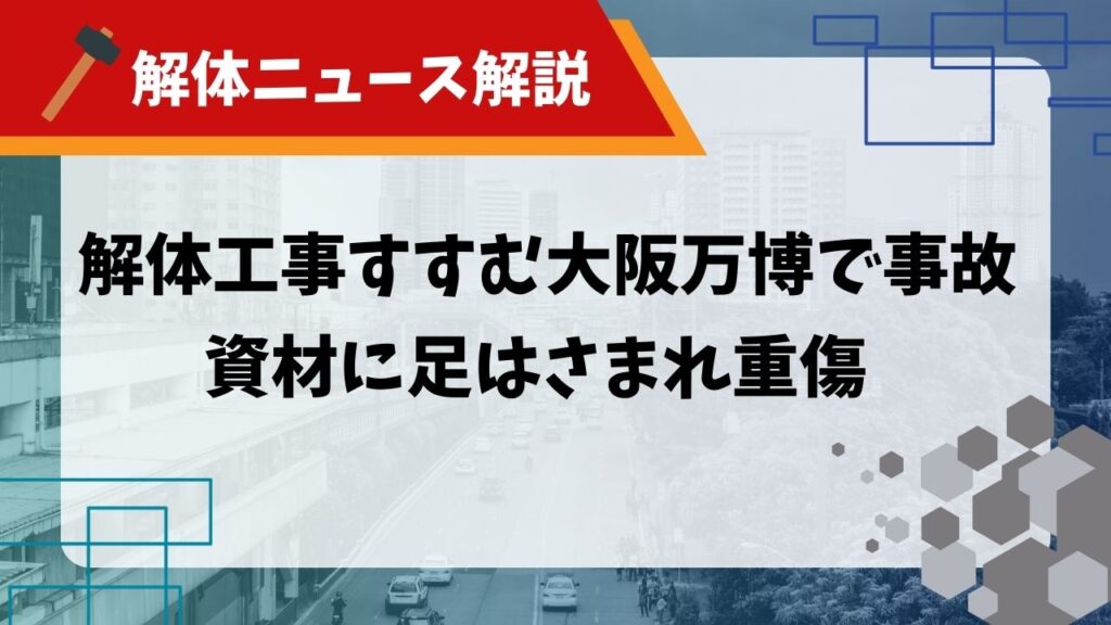 【解体ニュース解説】解体工事すすむ大阪万博で事故 資材に足はさまれ重傷のアイキャッチ
