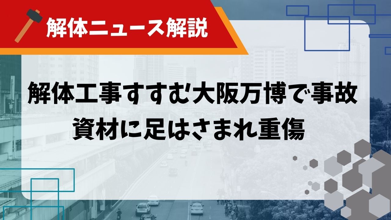 【解体ニュース解説】解体工事すすむ大阪万博で事故 資材に足はさまれ重傷のアイキャッチ