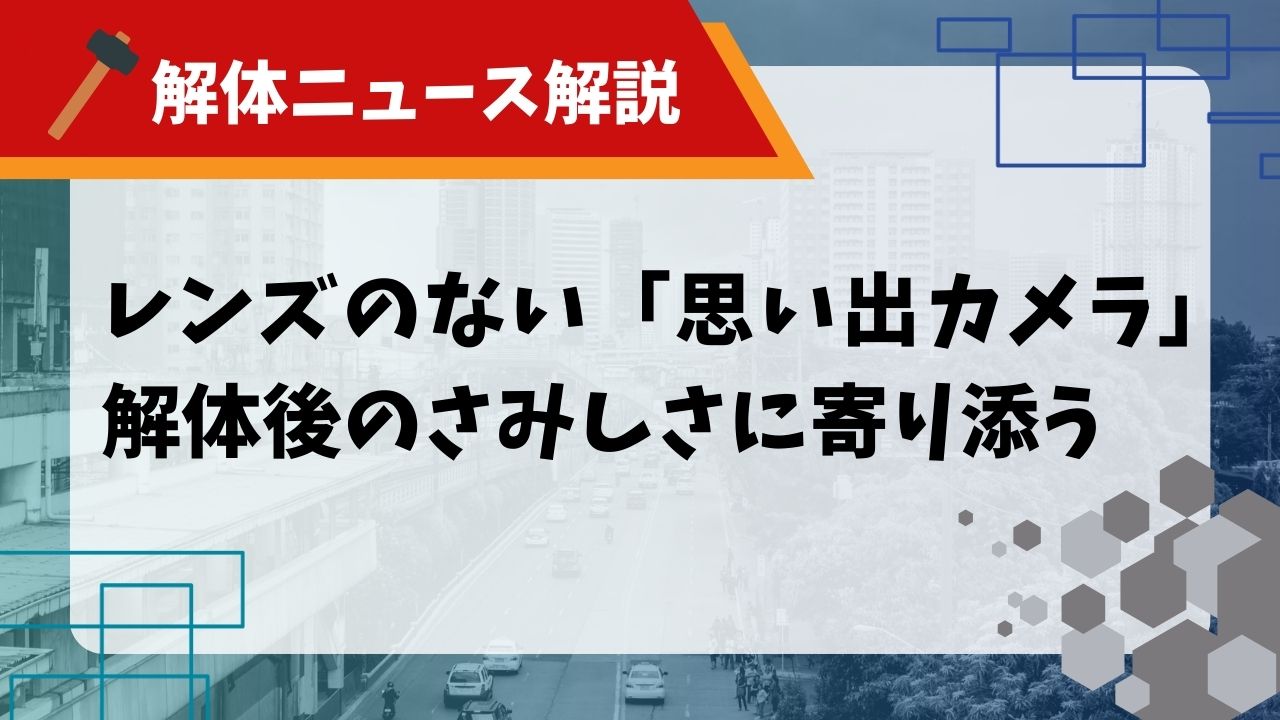 【解体ニュース解説】レンズのない「思い出カメラ」解体後のさみしさに寄り添うのアイキャッチ