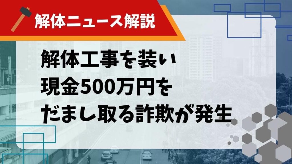 【解体ニュース解説】解体工事を装い現金500万円をだまし取る詐欺が発生のサムネイル