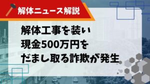 【解体ニュース解説】解体工事を装い現金500万円をだまし取る詐欺が発生のサムネイル