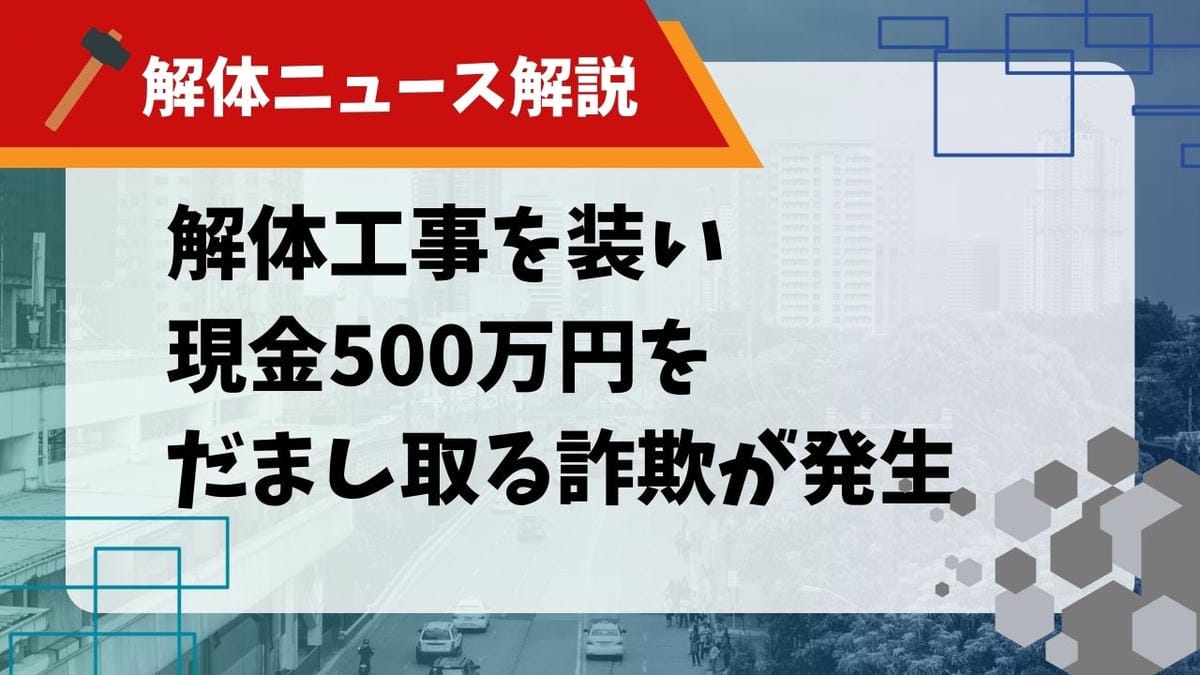 【解体ニュース解説】解体工事を装い現金500万円をだまし取る詐欺が発生のサムネイル