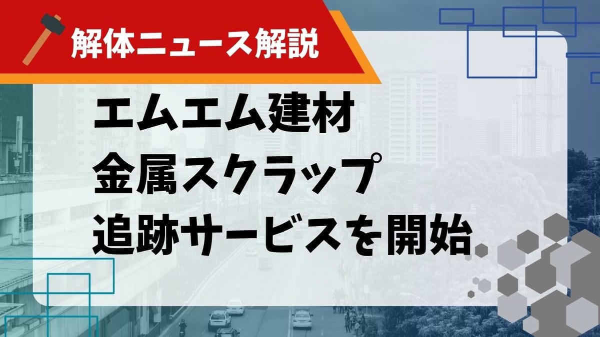 【解体ニュース解説】エムエム建材 金属スクラップ追跡サービスを開始のサムネイル