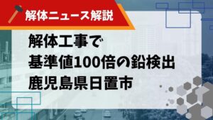 【解体ニュース解説】鹿児島県日置市の解体工事で基準値100倍の鉛検出のサムネイル