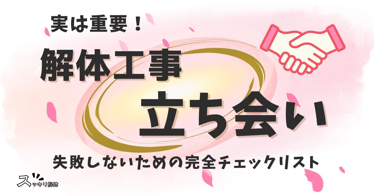 実は重要な解体工事の立ち会い！失敗しないための完全チェックリスト