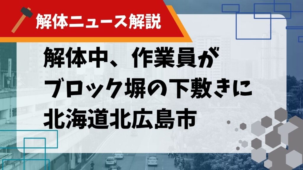 【解体ニュース解説】解体中、作業員がブロック塀の下敷きに 北海道北広島市のサムネイル画像