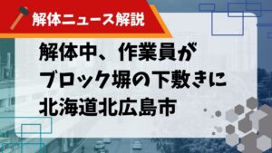 【解体ニュース解説】解体中、作業員がブロック塀の下敷きに 北海道北広島市のサムネイル画像