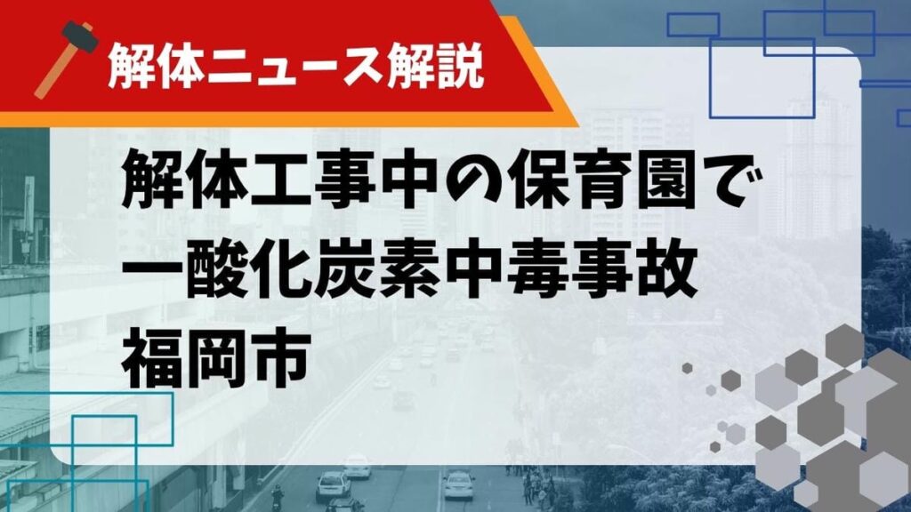 【解体ニュース解説】解体工事中の保育園で一酸化炭素中毒事故 福岡市のサムネイル