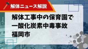 【解体ニュース解説】解体工事中の保育園で一酸化炭素中毒事故 福岡市のサムネイル