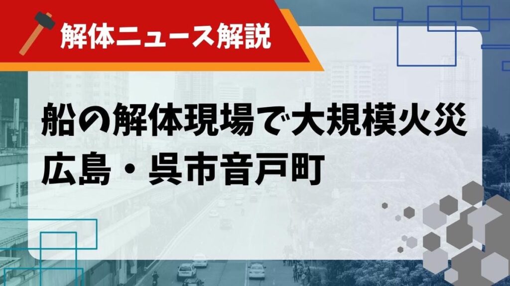 【解体ニュース解説】船の解体現場で大規模火災 広島・呉市音戸町