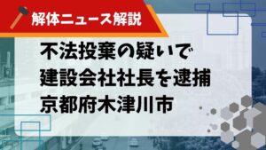【解体ニュース解説】不法投棄の疑いで建設会社社長を逮捕 京都府木津川市のサムネイル