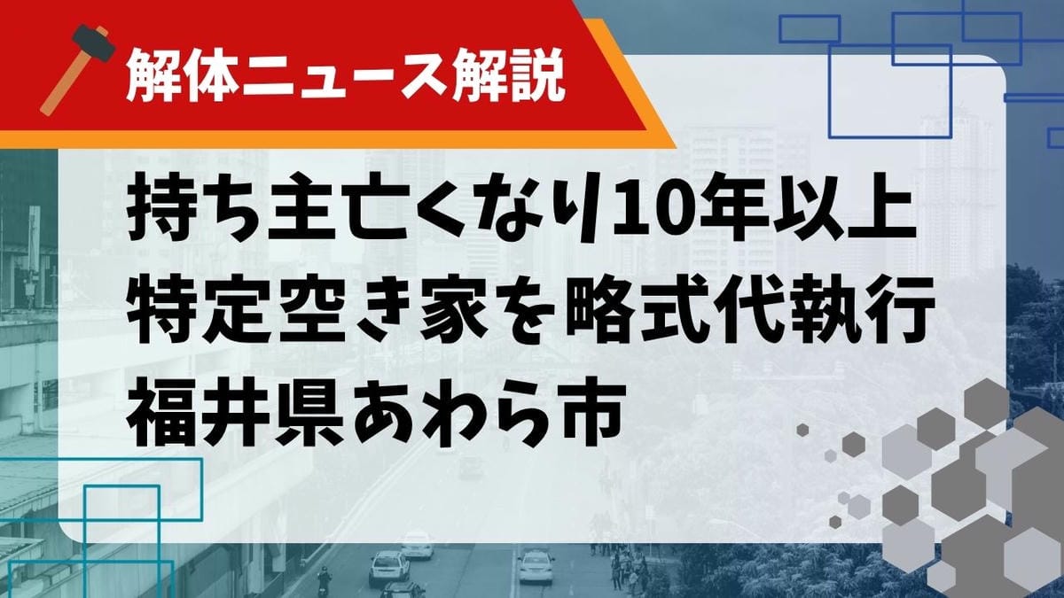 【解体ニュース解説】持ち主亡くなり10年 特定空き家を略式代執行 あわら市のサムネイル