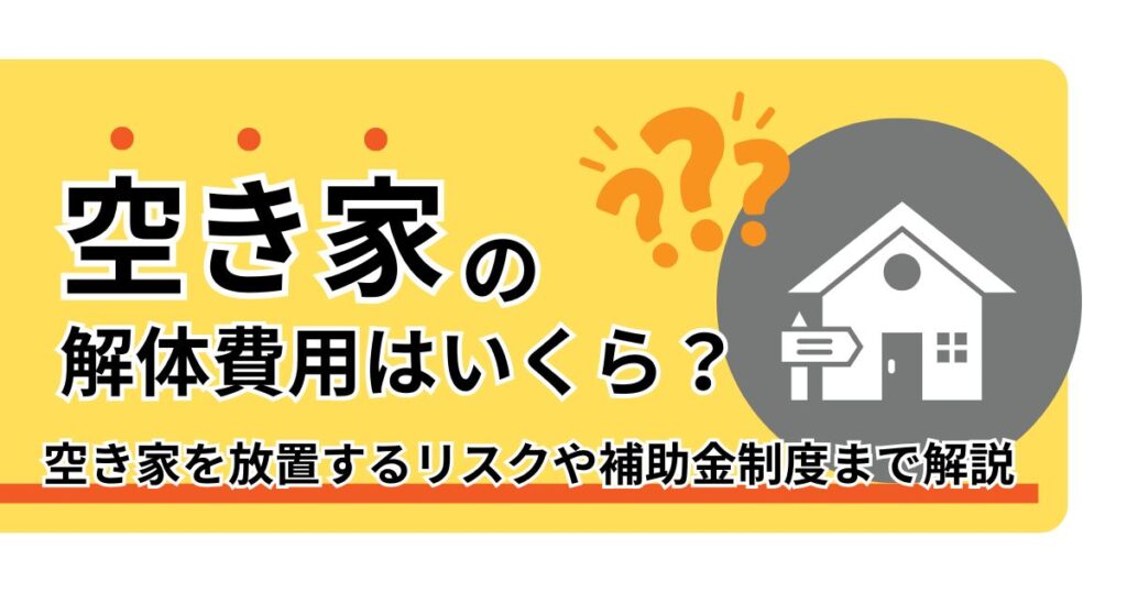 空き家の解体費用はいくら？放置するリスクや補助金制度まで徹底解説のサムネイル