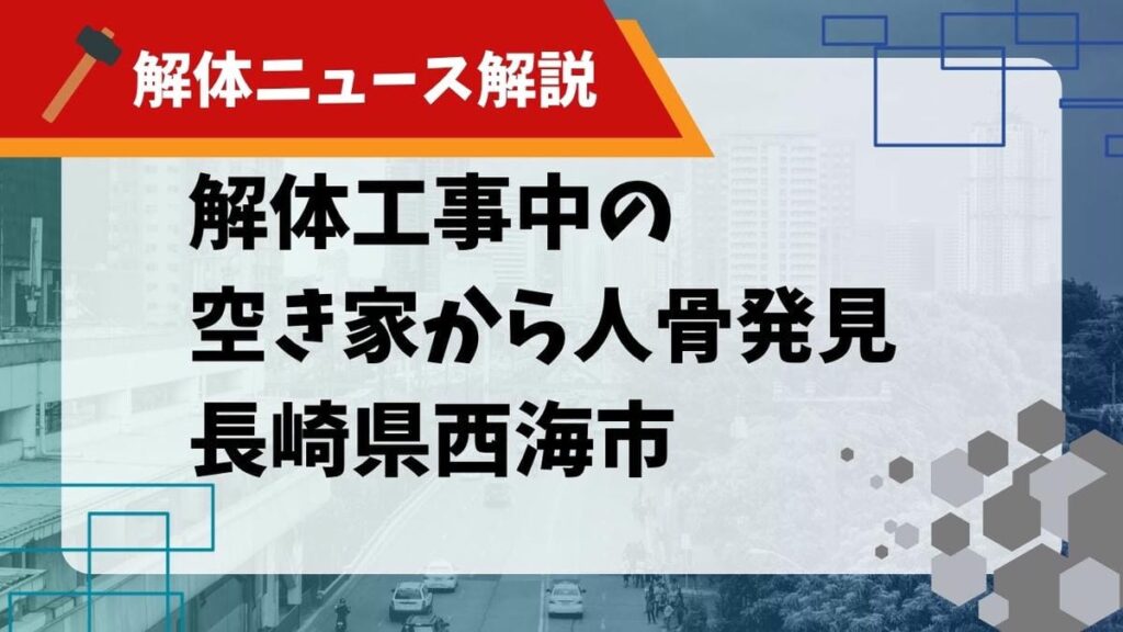 【解体ニュース解説】解体工事中の空き家から人骨発見 長崎県西海市のサムネイル
